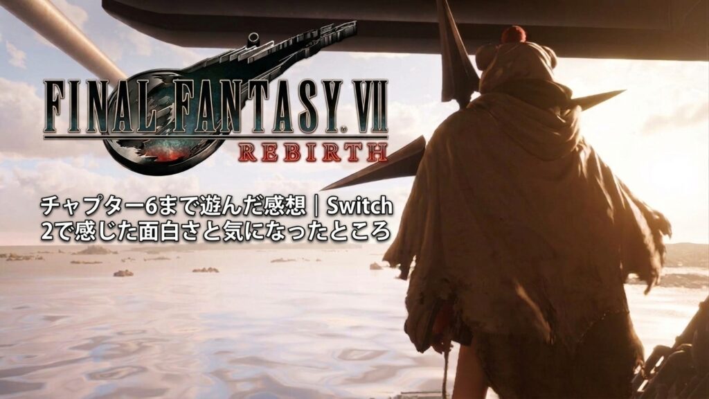 FF7リバースをSwitch 2でチャプター6まで遊んだ感想を紹介
